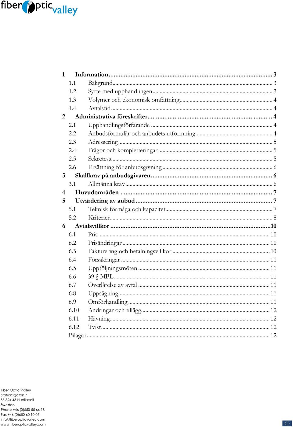 .. 4 2.3 Adressering... 5 2.4 Frågor och kompletteringar... 5 2.5 Sekretess... 5 2.6 Ersättning för anbudsgivning... 6 3 Skallkrav på anbudsgivaren... 6 3.1 Allmänna krav... 6 4 Huvudområden.