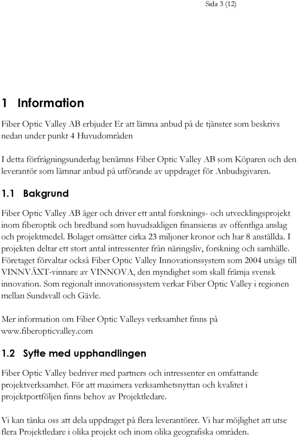 1 Bakgrund Fiber Optic Valley AB äger och driver ett antal forsknings- och utvecklingsprojekt inom fiberoptik och bredband som huvudsakligen finansieras av offentliga anslag och projektmedel.