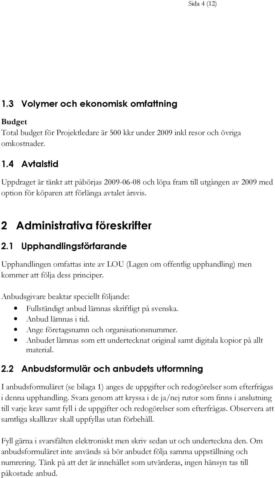 Anbudsgivare beaktar speciellt följande: Fullständigt anbud lämnas skriftligt på svenska. Anbud lämnas i tid. Ange företagsnamn och organisationsnummer.