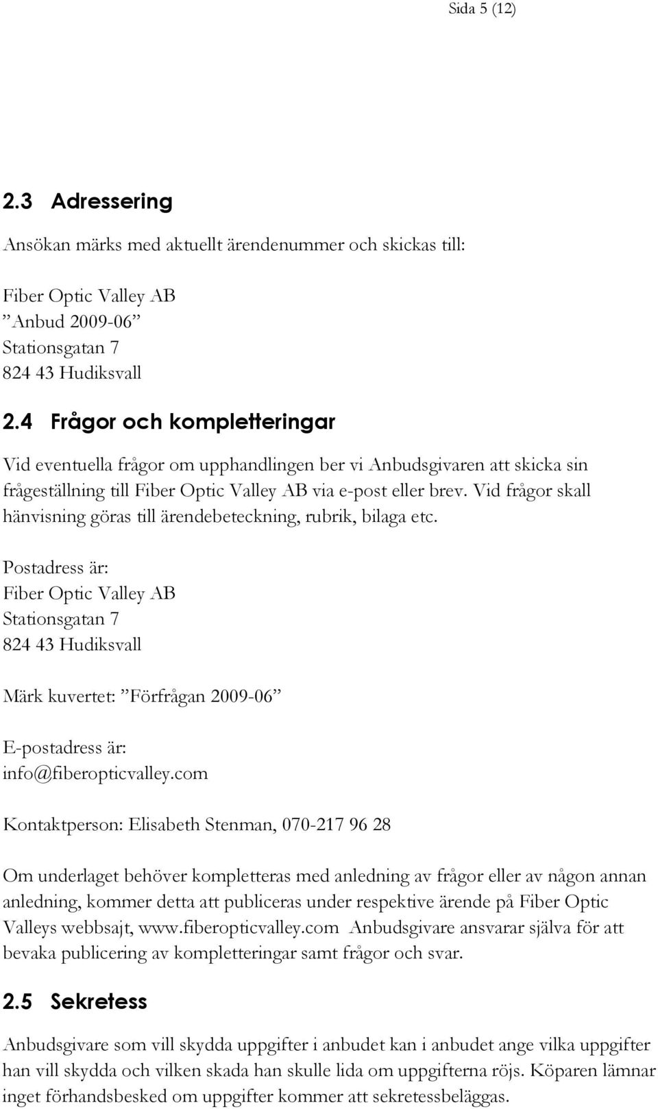 Vid frågor skall hänvisning göras till ärendebeteckning, rubrik, bilaga etc.