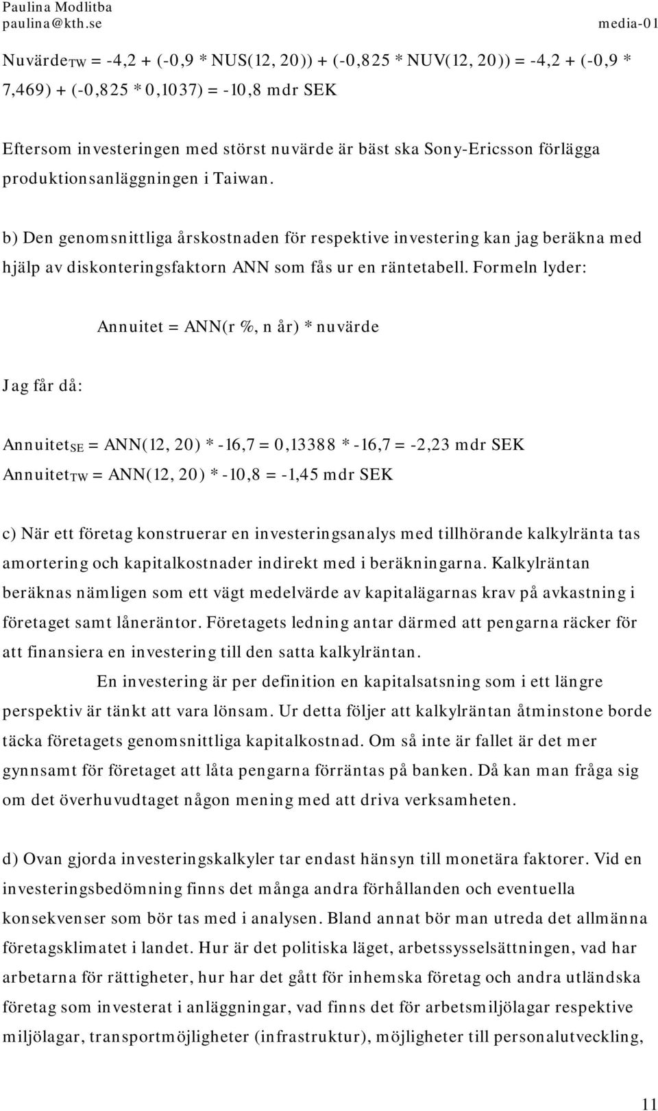 Formeln lyder: Annuitet = ANN(r %, n år) * nuvärde Jag får då: Annuitet SE = ANN(12, 20) * -16,7 = 0,13388 * -16,7 = -2,23 mdr SEK Annuitet TW = ANN(12, 20) * -10,8 = -1,45 mdr SEK c) När ett företag