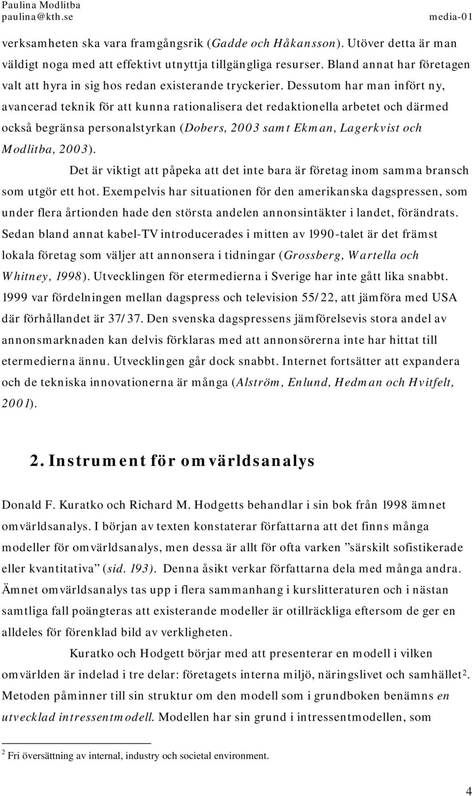 Dessutom har man infört ny, avancerad teknik för att kunna rationalisera det redaktionella arbetet och därmed också begränsa personalstyrkan (Dobers, 2003 samt Ekman, Lagerkvist och Modlitba, 2003).