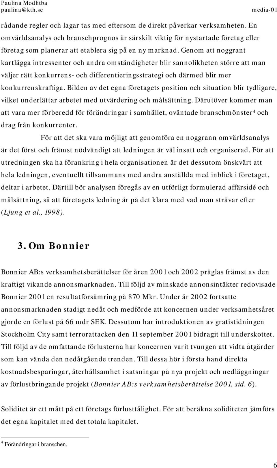 Genom att noggrant kartlägga intressenter och andra omständigheter blir sannolikheten större att man väljer rätt konkurrens- och differentieringsstrategi och därmed blir mer konkurrenskraftiga.