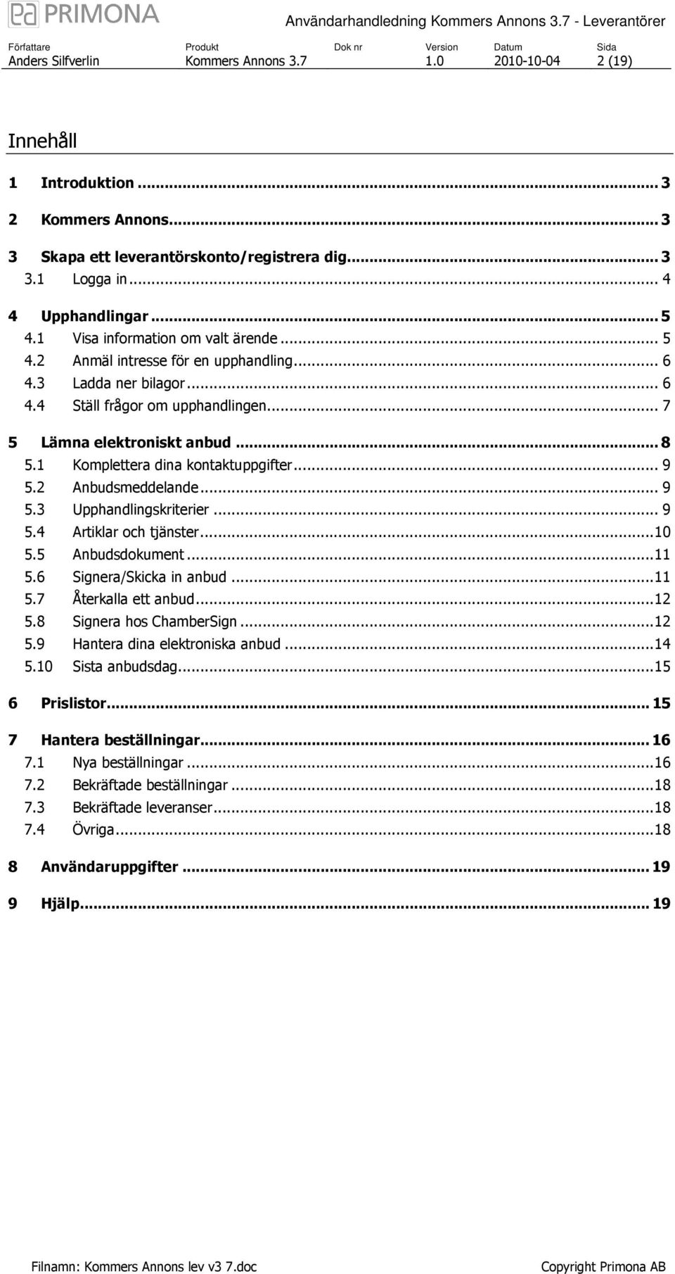 1 Komplettera dina kontaktuppgifter... 9 5.2 Anbudsmeddelande... 9 5.3 Upphandlingskriterier... 9 5.4 Artiklar och tjänster...10 5.5 Anbudsdokument...11 5.6 Signera/Skicka in anbud...11 5.7 Återkalla ett anbud.