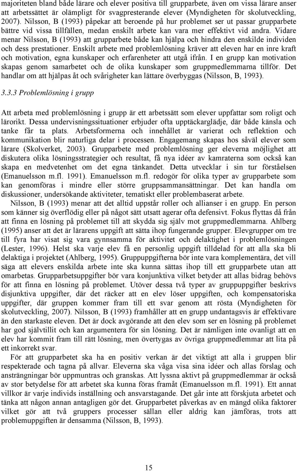 Vidare menar Nilsson, B (1993) att grupparbete både kan hjälpa och hindra den enskilde individen och dess prestationer.