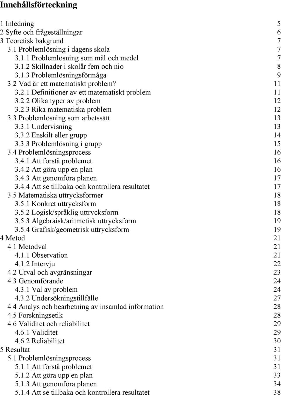 3 Problemlösning som arbetssätt 13 3.3.1 Undervisning 13 3.3.2 Enskilt eller grupp 14 3.3.3 Problemlösning i grupp 15 3.4 Problemlösningsprocess 16 3.4.1 Att förstå problemet 16 3.4.2 Att göra upp en plan 16 3.
