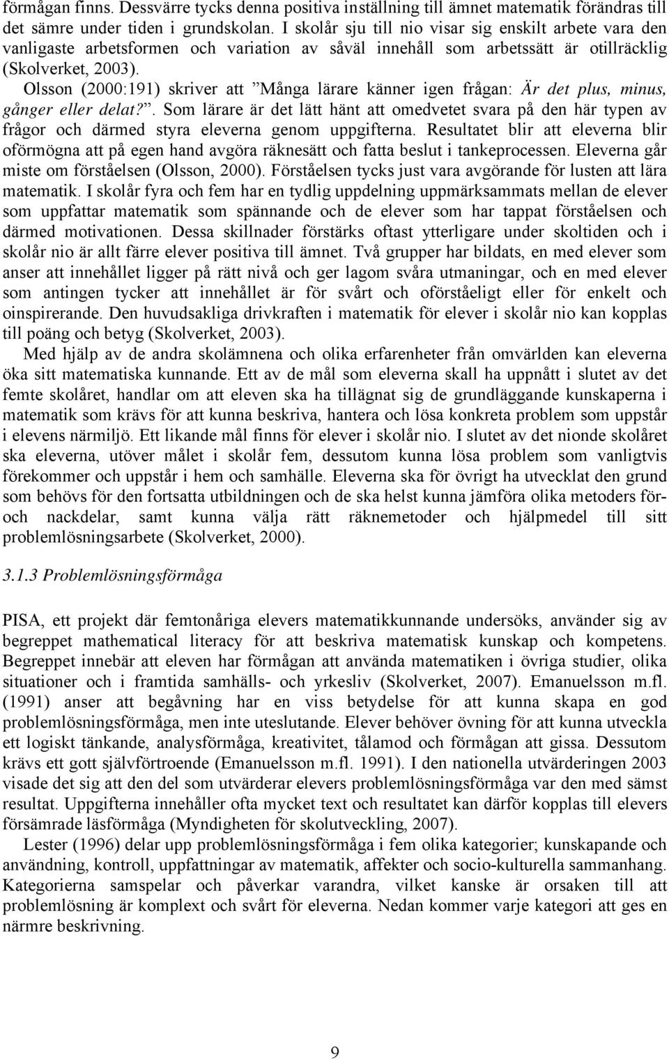 Olsson (2000:191) skriver att Många lärare känner igen frågan: Är det plus, minus, gånger eller delat?