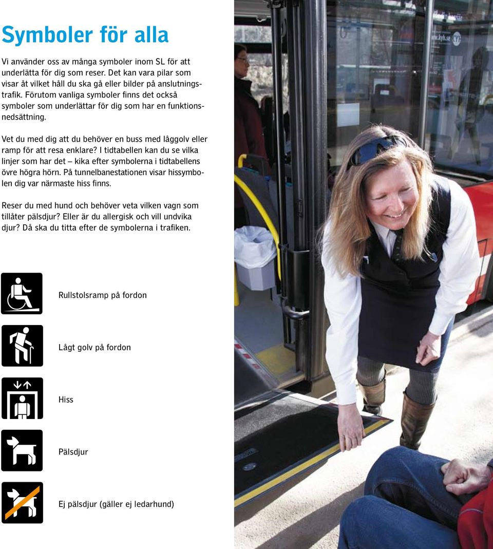 I tidtabellen kan du se vilka linjer som har det kika efter symbolerna i tidtabellens övre högra hörn. På tunnelbane stationen visar hissymbolen dig var närmaste hiss finns.