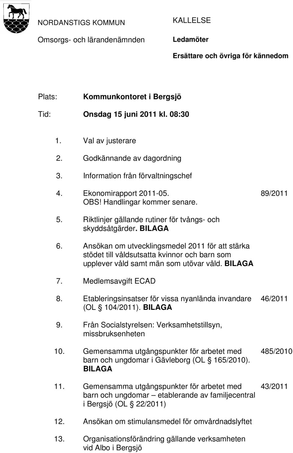 BILAGA 6. Ansökan om utvecklingsmedel 2011 för att stärka stödet till våldsutsatta kvinnor och barn som upplever våld samt män som utövar våld. BILAGA 7. Medlemsavgift ECAD 8.