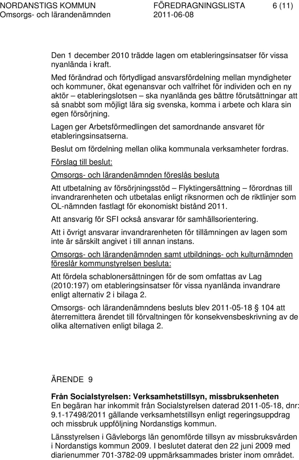 att så snabbt som möjligt lära sig svenska, komma i arbete och klara sin egen försörjning. Lagen ger Arbetsförmedlingen det samordnande ansvaret för etableringsinsatserna.