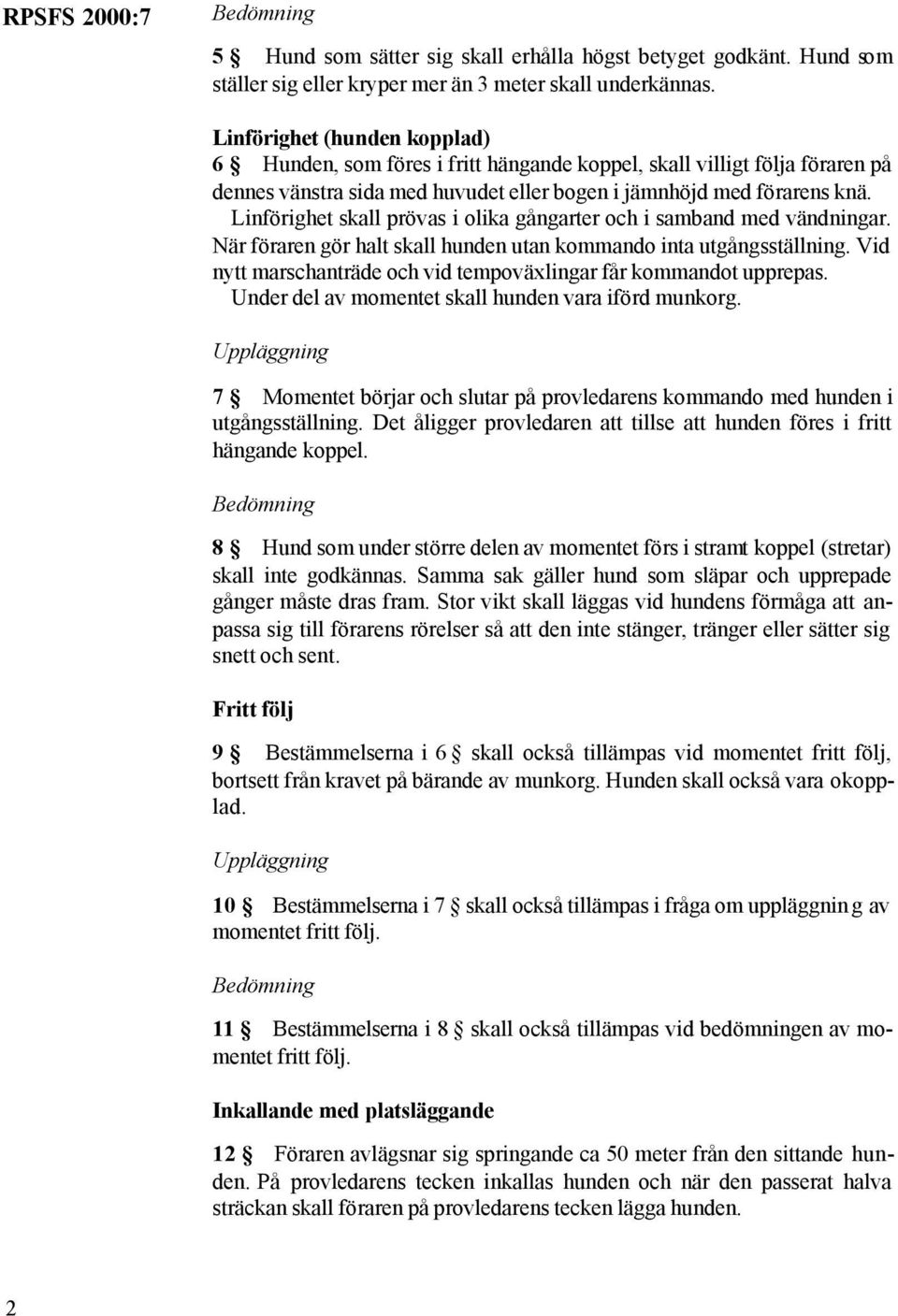 Linförighet skall prövas i olika gångarter och i samband med vändningar. När föraren gör halt skall hunden utan kommando inta utgångsställning.