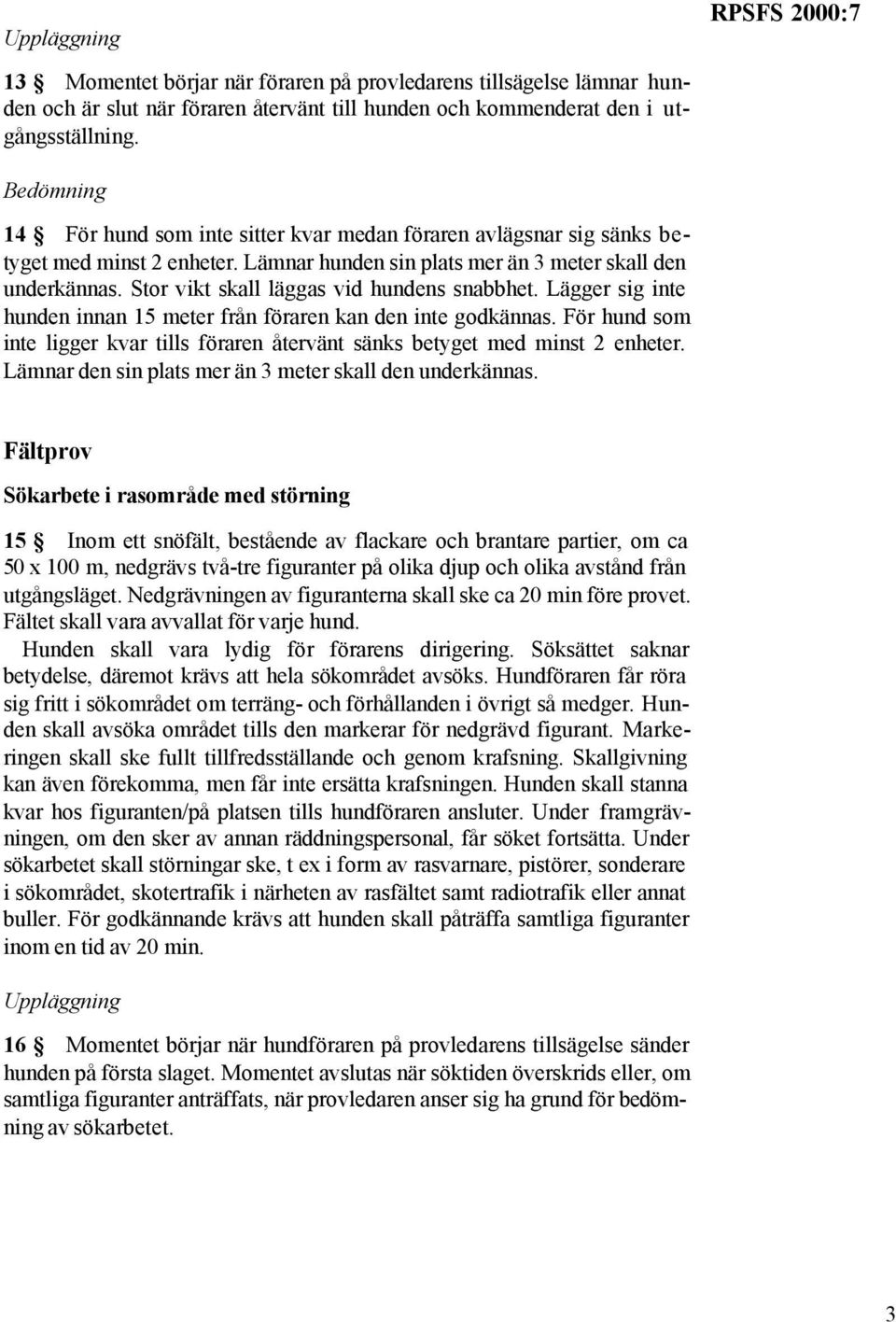 Stor vikt skall läggas vid hundens snabbhet. Lägger sig inte hunden innan 15 meter från föraren kan den inte godkännas.