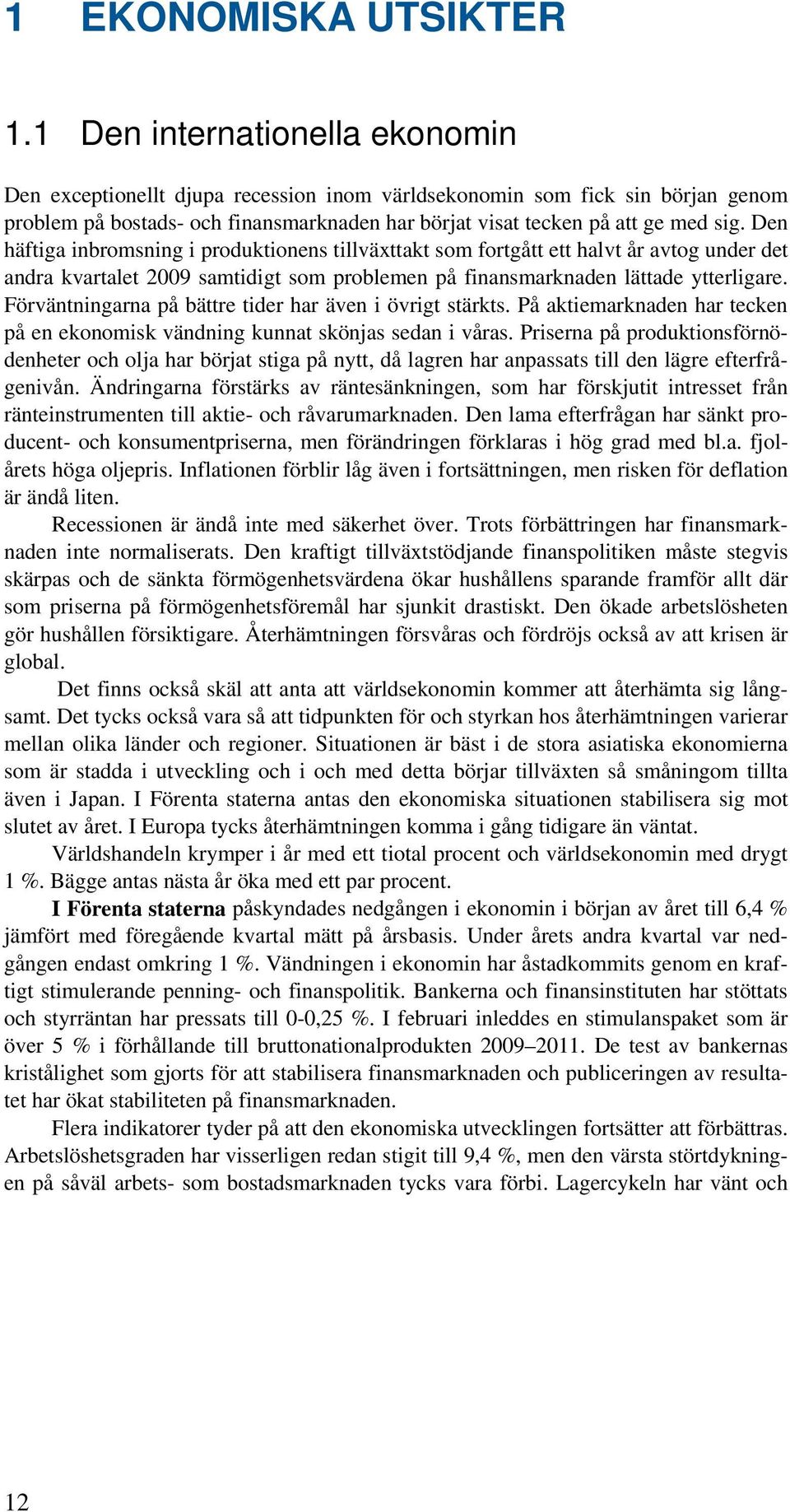 Den häftiga inbromsning i produktionens tillväxttakt som fortgått ett halvt år avtog under det andra kvartalet 2009 samtidigt som problemen på finansmarknaden lättade ytterligare.