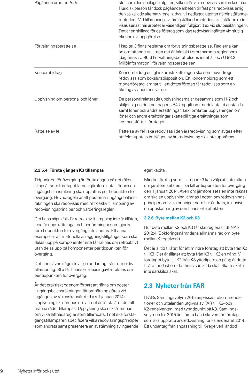 Vid tillämpning av färdigställandemetoden ska intäkten redovisas senast när arbetet är väsentligen fullgjort (t ex vid slutbesiktningen).