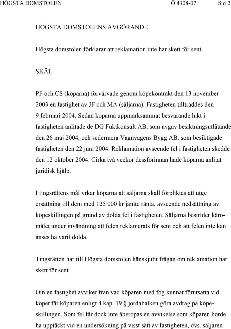 Sedan köparna uppmärksammat besvärande lukt i fastigheten anlitade de DG Fuktkonsult AB, som avgav besiktningsutlåtande den 26 maj 2004, och sedermera Vagnvägens Bygg AB, som besiktigade fastigheten