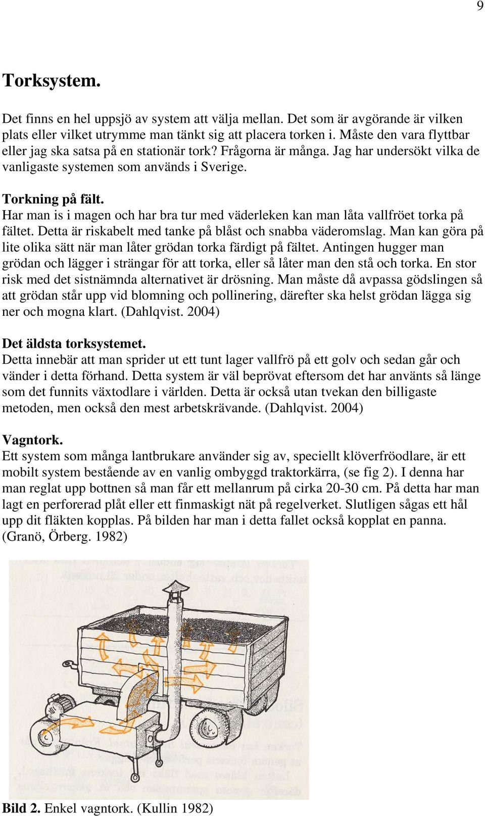Har man is i magen och har bra tur med väderleken kan man låta vallfröet torka på fältet. Detta är riskabelt med tanke på blåst och snabba väderomslag.