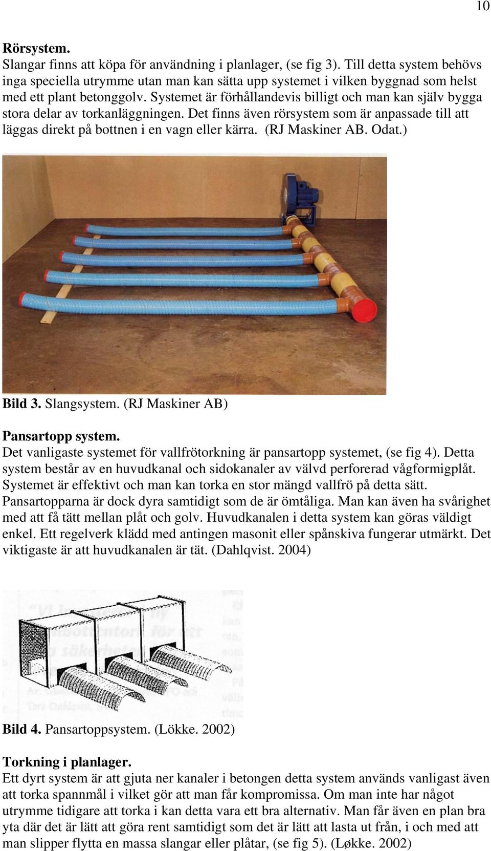 Systemet är förhållandevis billigt och man kan själv bygga stora delar av torkanläggningen. Det finns även rörsystem som är anpassade till att läggas direkt på bottnen i en vagn eller kärra.