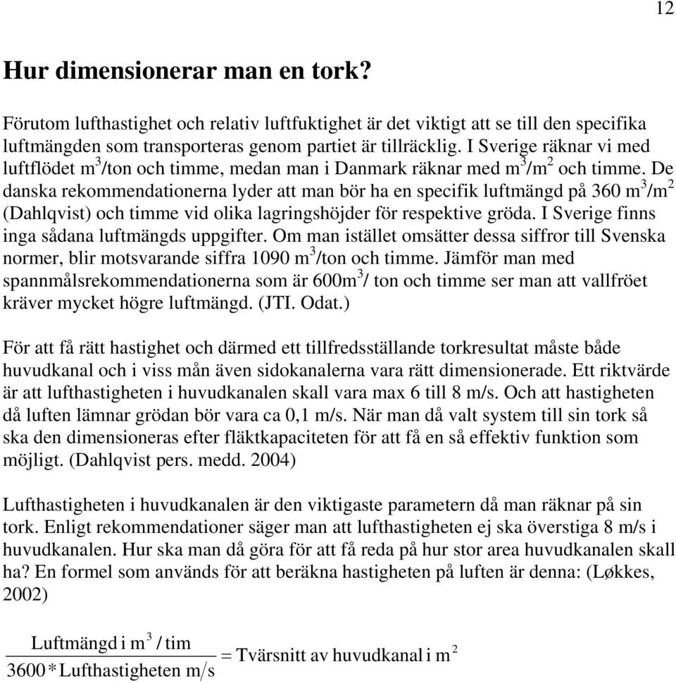 De danska rekommendationerna lyder att man bör ha en specifik luftmängd på 360 m 3 /m 2 (Dahlqvist) och timme vid olika lagringshöjder för respektive gröda.