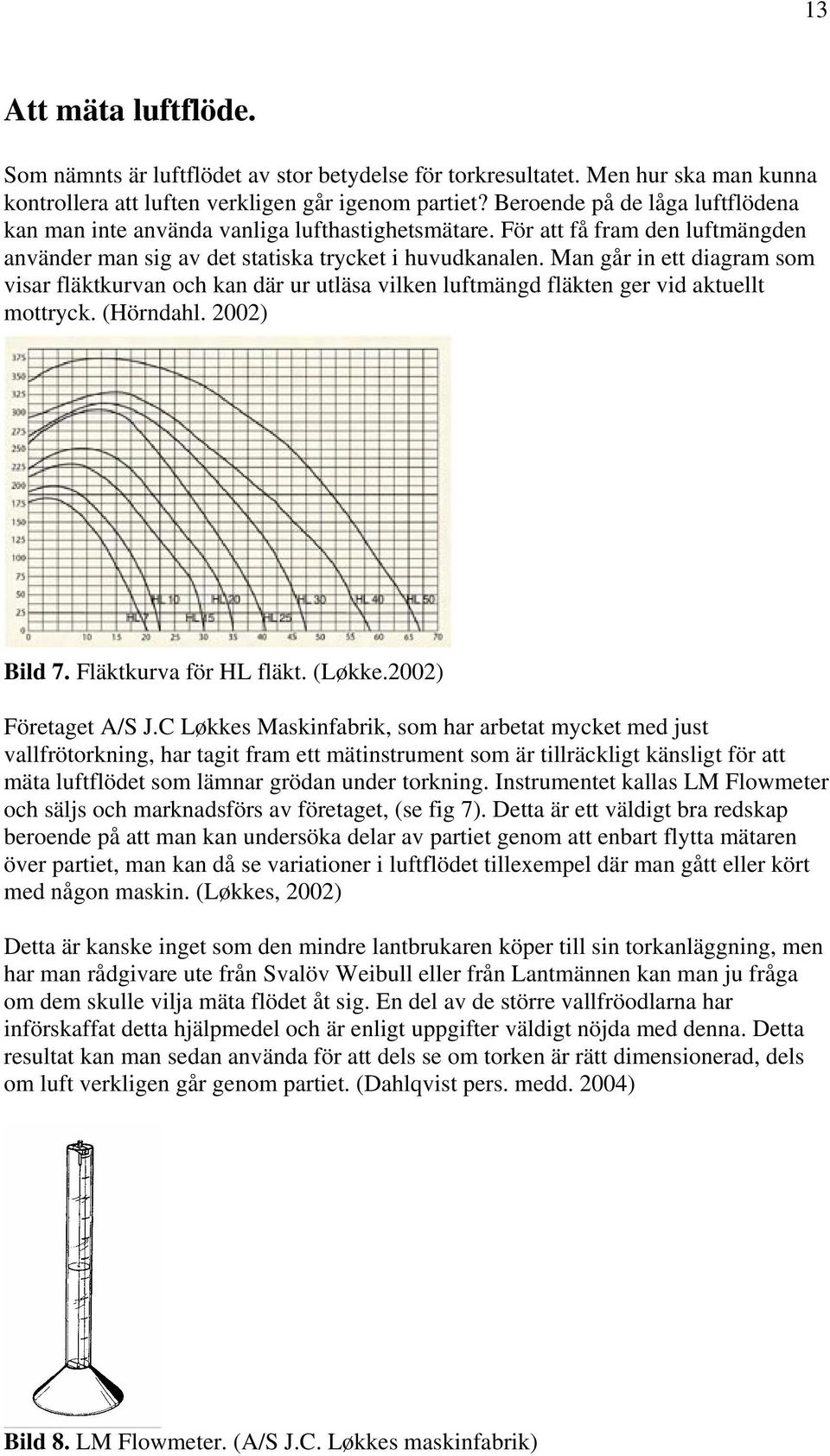 Man går in ett diagram som visar fläktkurvan och kan där ur utläsa vilken luftmängd fläkten ger vid aktuellt mottryck. (Hörndahl. 2002) Bild 7. Fläktkurva för HL fläkt. (Løkke.2002) Företaget A/S J.