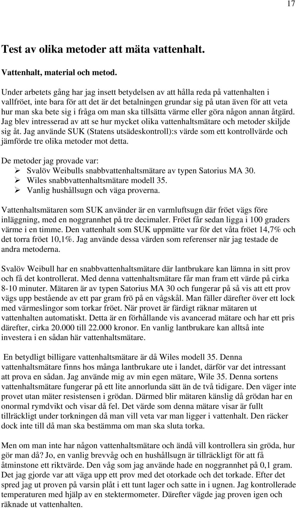 fråga om man ska tillsätta värme eller göra någon annan åtgärd. Jag blev intresserad av att se hur mycket olika vattenhaltsmätare och metoder skiljde sig åt.