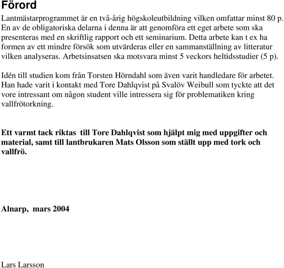 Detta arbete kan t ex ha formen av ett mindre försök som utvärderas eller en sammanställning av litteratur vilken analyseras. Arbetsinsatsen ska motsvara minst 5 veckors heltidsstudier (5 p).