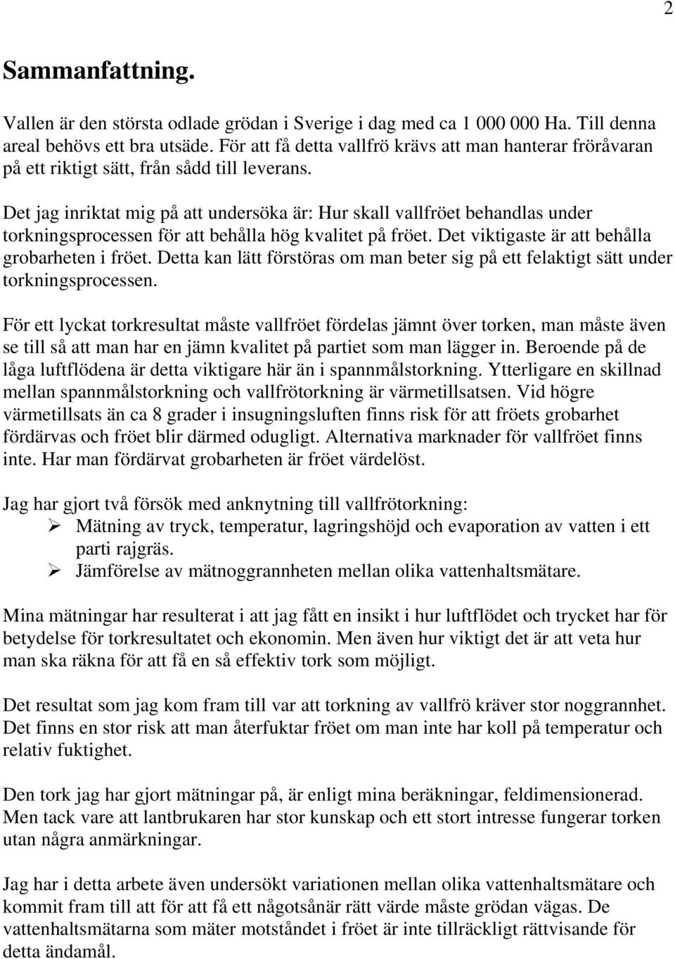 Det jag inriktat mig på att undersöka är: Hur skall vallfröet behandlas under torkningsprocessen för att behålla hög kvalitet på fröet. Det viktigaste är att behålla grobarheten i fröet.