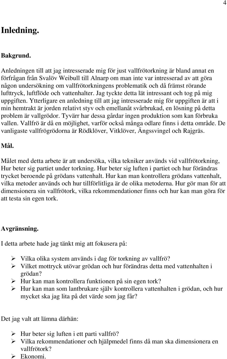 vallfrötorkningens problematik och då främst rörande lufttryck, luftflöde och vattenhalter. Jag tyckte detta lät intressant och tog på mig uppgiften.