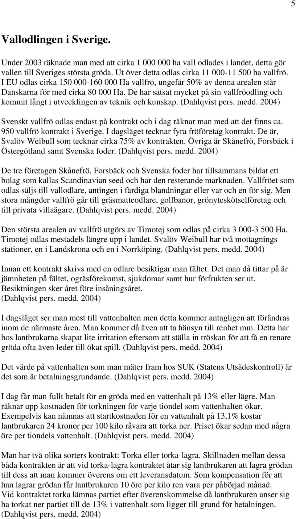 De har satsat mycket på sin vallfröodling och kommit långt i utvecklingen av teknik och kunskap. (Dahlqvist pers. medd.