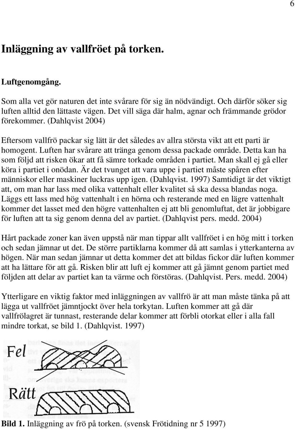 Luften har svårare att tränga genom dessa packade område. Detta kan ha som följd att risken ökar att få sämre torkade områden i partiet. Man skall ej gå eller köra i partiet i onödan.