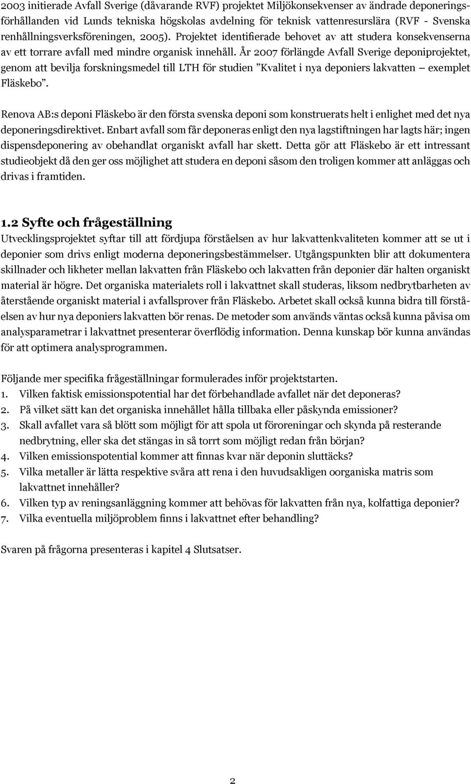 År 2007 förlängde Avfall Sverige deponiprojektet, genom att bevilja forskningsmedel till LTH för studien Kvalitet i nya deponiers lakvatten exemplet Fläskebo.