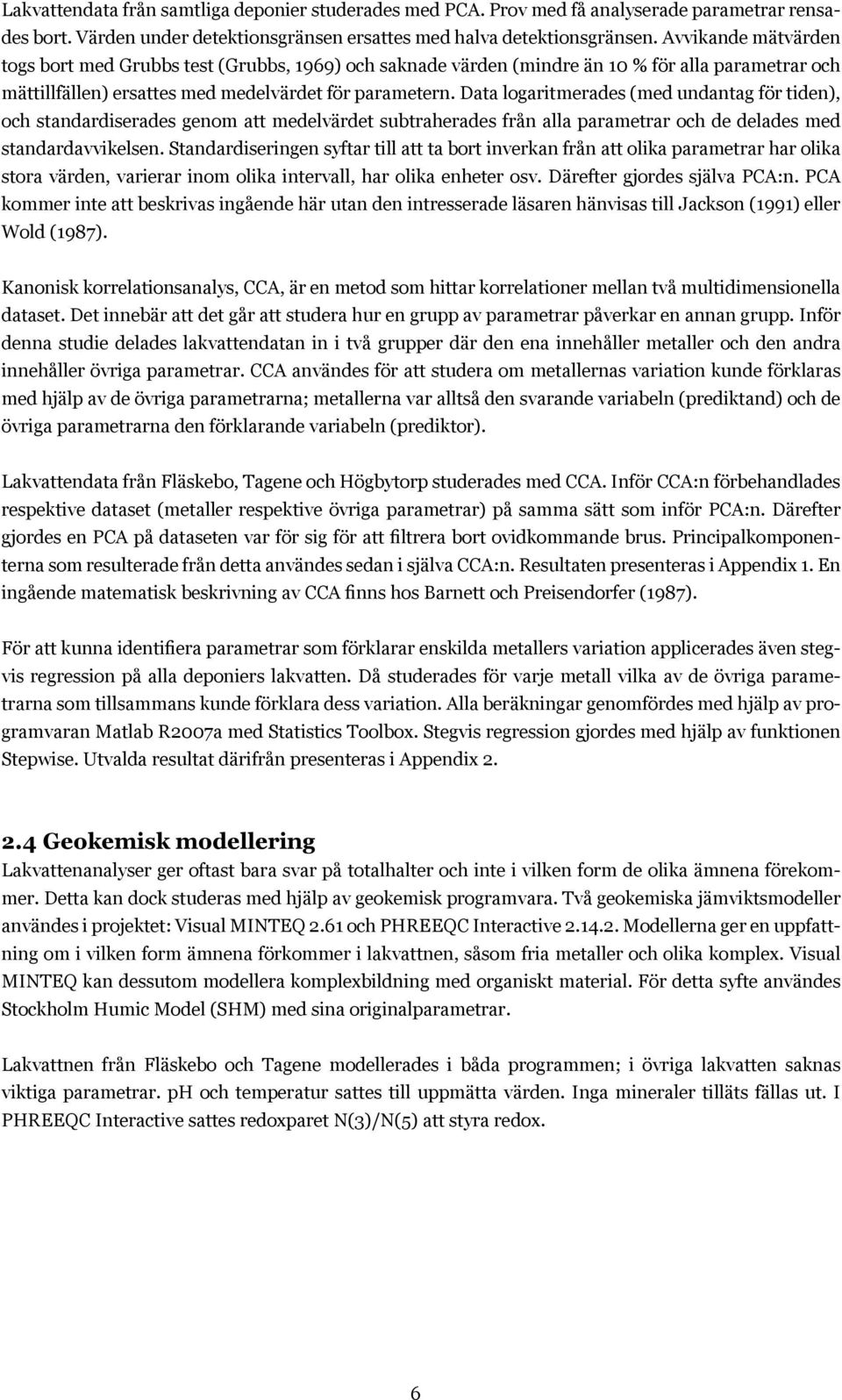 Data logaritmerades (med undantag för tiden), och standardiserades genom att medelvärdet subtraherades från alla parametrar och de delades med standardavvikelsen.