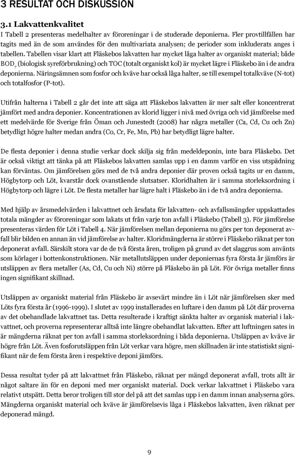 Tabellen visar klart att Fläskebos lakvatten har mycket låga halter av organiskt material; både BOD 7 (biologisk syreförbrukning) och TOC (totalt organiskt kol) är mycket lägre i Fläskebo än i de