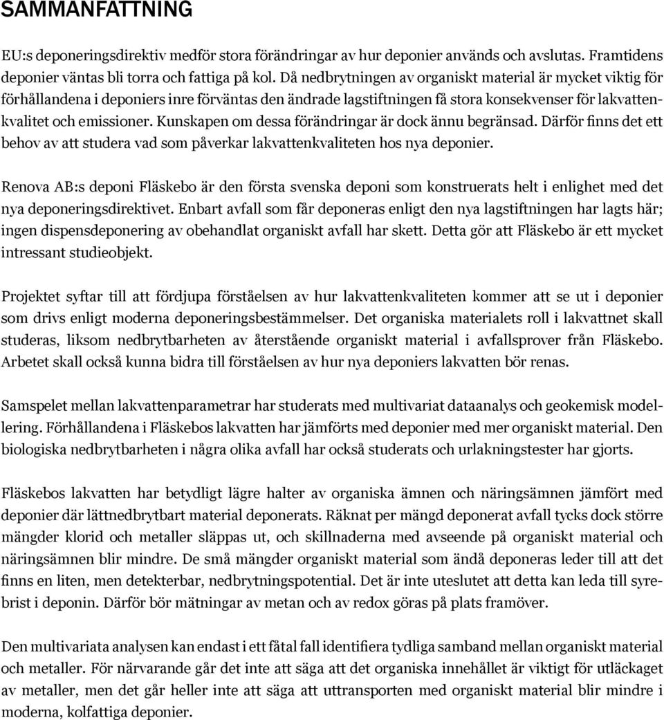 Kunskapen om dessa förändringar är dock ännu begränsad. Därför finns det ett behov av att studera vad som påverkar lakvattenkvaliteten hos nya deponier.