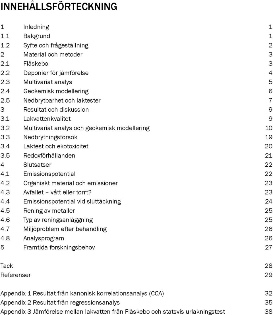 4 Laktest och ekotoxicitet 20 3.5 Redoxförhållanden 21 4 Slutsatser 22 4.1 Emissionspotential 22 4.2 Organiskt material och emissioner 23 4.3 Avfallet vått eller torrt? 23 4.4 Emissionspotential vid sluttäckning 24 4.