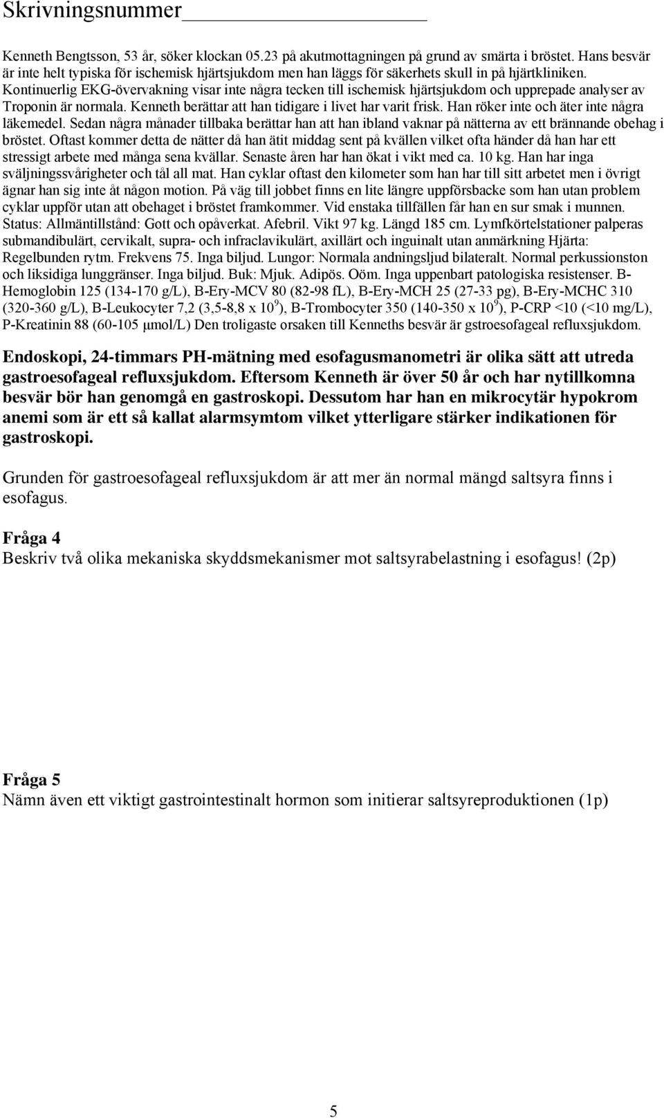 Kontinuerlig EKG-övervakning visar inte några tecken till ischemisk hjärtsjukdom och upprepade analyser av Troponin är normala. Kenneth berättar att han tidigare i livet har varit frisk.