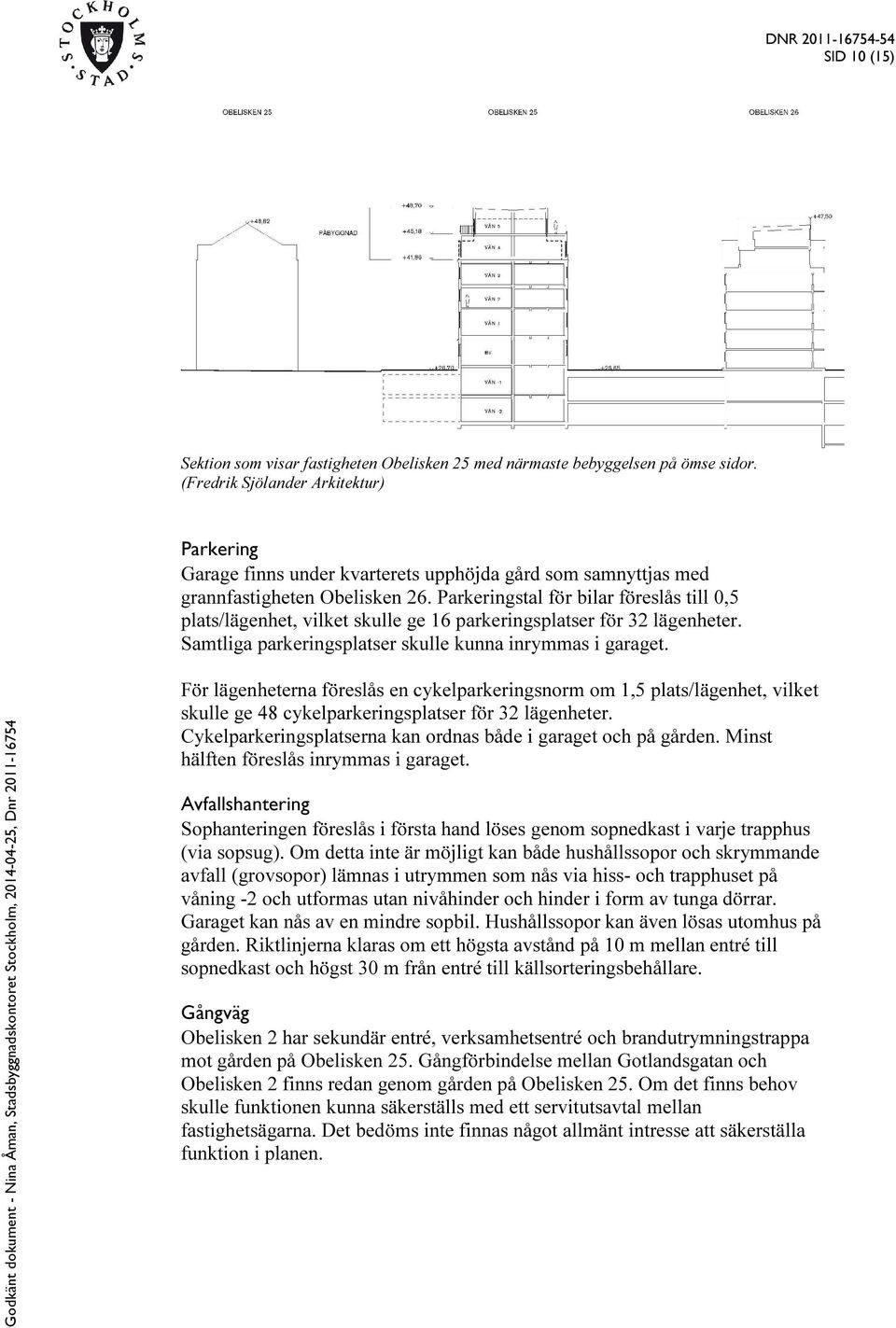 Parkeringstal för bilar föreslås till 0,5 plats/lägenhet, vilket skulle ge 16 parkeringsplatser för 32 lägenheter. Samtliga parkeringsplatser skulle kunna inrymmas i garaget.