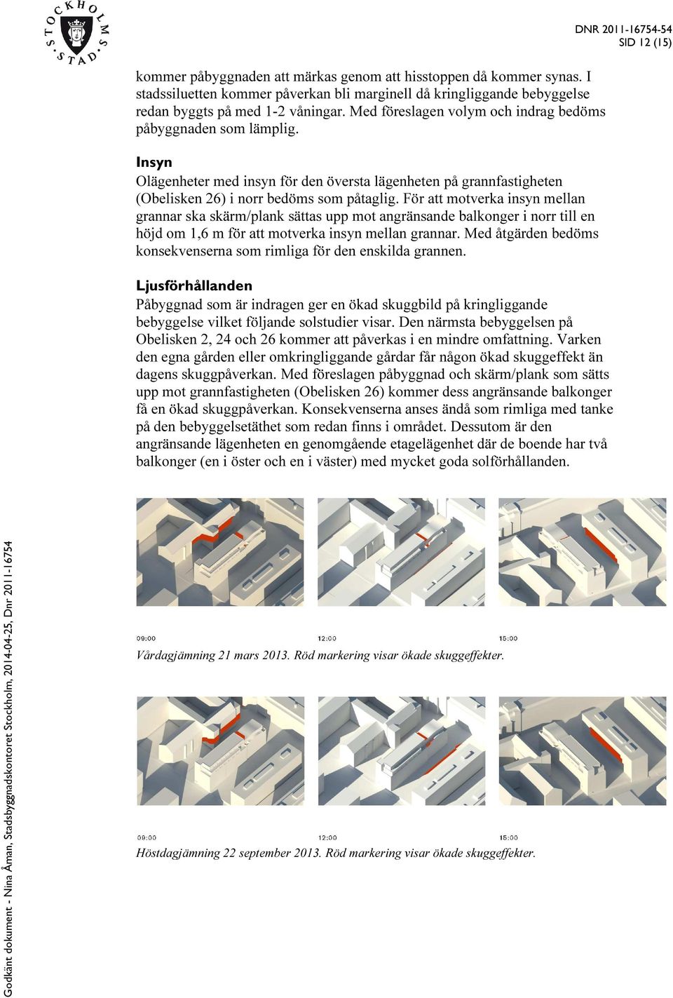 För att motverka insyn mellan grannar ska skärm/plank sättas upp mot angränsande balkonger i norr till en höjd om 1,6 m för att motverka insyn mellan grannar.
