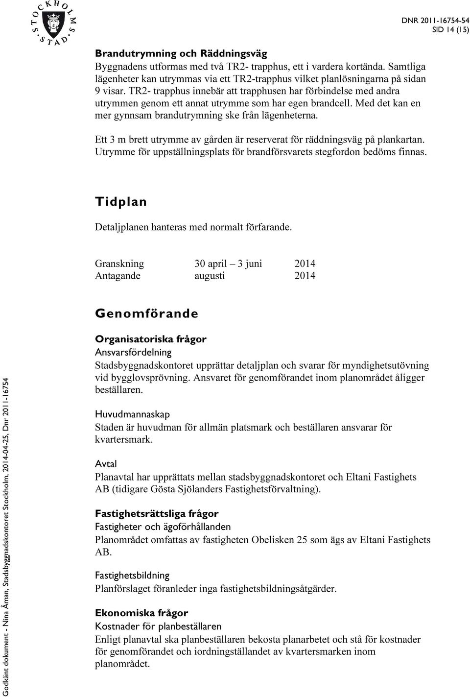 Ett 3 m brett utrymme av gården är reserverat för räddningsväg på plankartan. Utrymme för uppställningsplats för brandförsvarets stegfordon bedöms finnas.