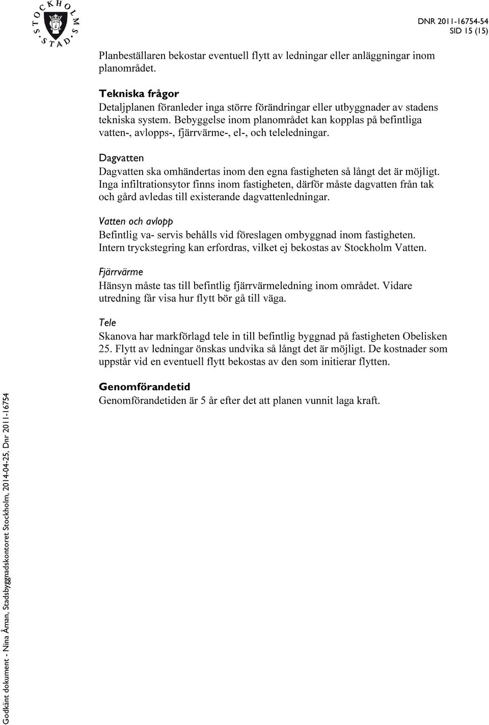 Bebyggelse inom planområdet kan kopplas på befintliga vatten-, avlopps-, fjärrvärme-, el-, och teleledningar. Dagvatten Dagvatten ska omhändertas inom den egna fastigheten så långt det är möjligt.