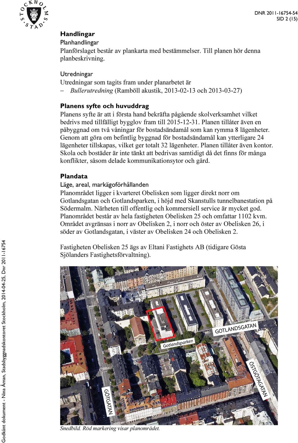 pågående skolverksamhet vilket bedrivs med tillfälligt bygglov fram till 2015-12-31. Planen tillåter även en påbyggnad om två våningar för bostadsändamål som kan rymma 8 lägenheter.