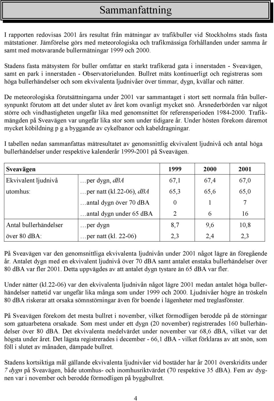 Stadens fasta mätsystem för buller omfattar en starkt trafikerad gata i innerstaden - Sveavägen, samt en park i innerstaden - Observatorielunden.