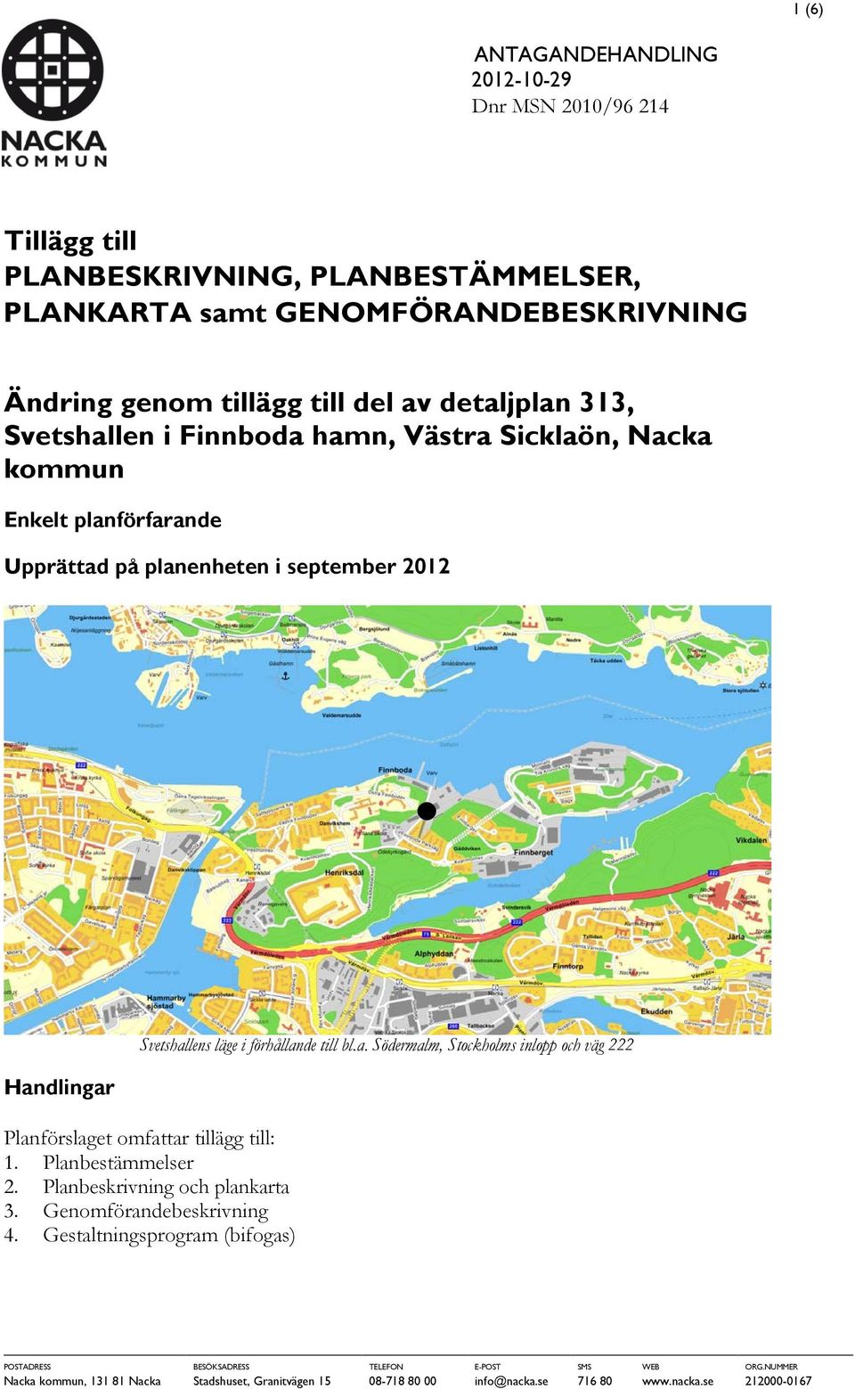 till bl.a. Södermalm, Stockholms inlopp och väg 222 Planförslaget omfattar tillägg till: 1. Planbestämmelser 2. Planbeskrivning och plankarta 3. Genomförandebeskrivning 4.
