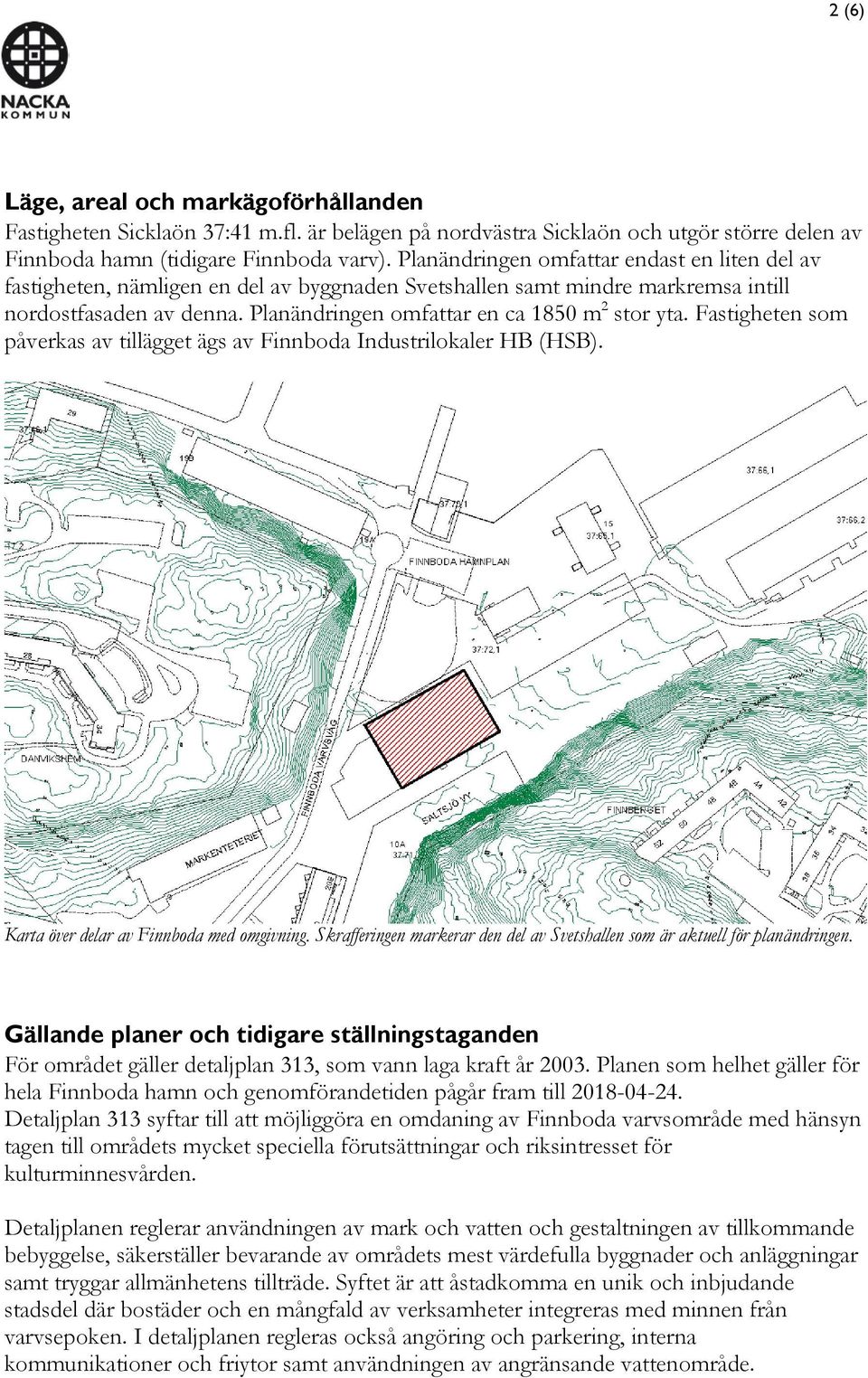 Planändringen omfattar en ca 1850 m 2 stor yta. Fastigheten som påverkas av tillägget ägs av Finnboda Industrilokaler HB (HSB). Karta över delar av Finnboda med omgivning.