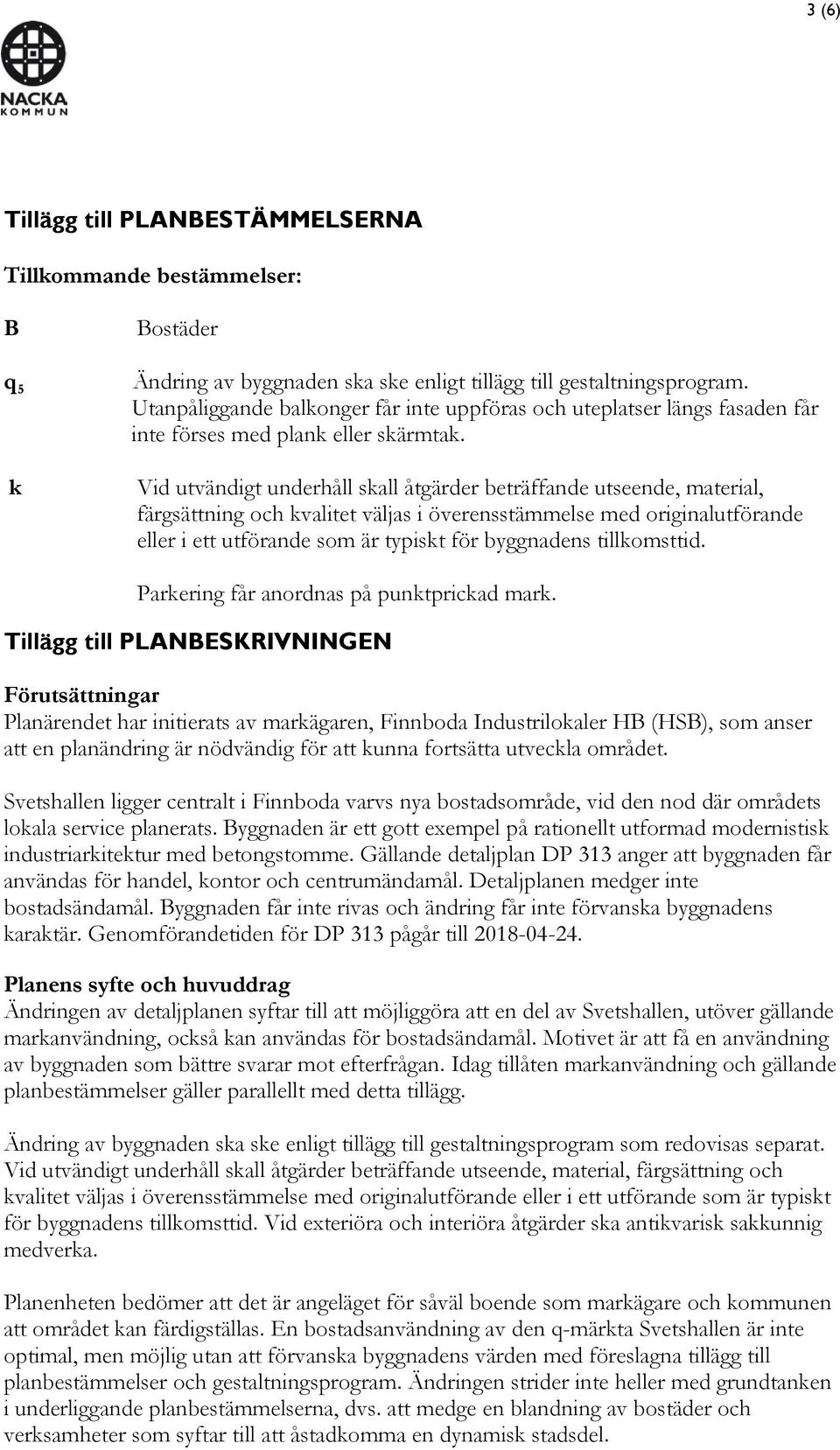 Vid utvändigt underhåll skall åtgärder beträffande utseende, material, färgsättning och kvalitet väljas i överensstämmelse med originalutförande eller i ett utförande som är typiskt för byggnadens
