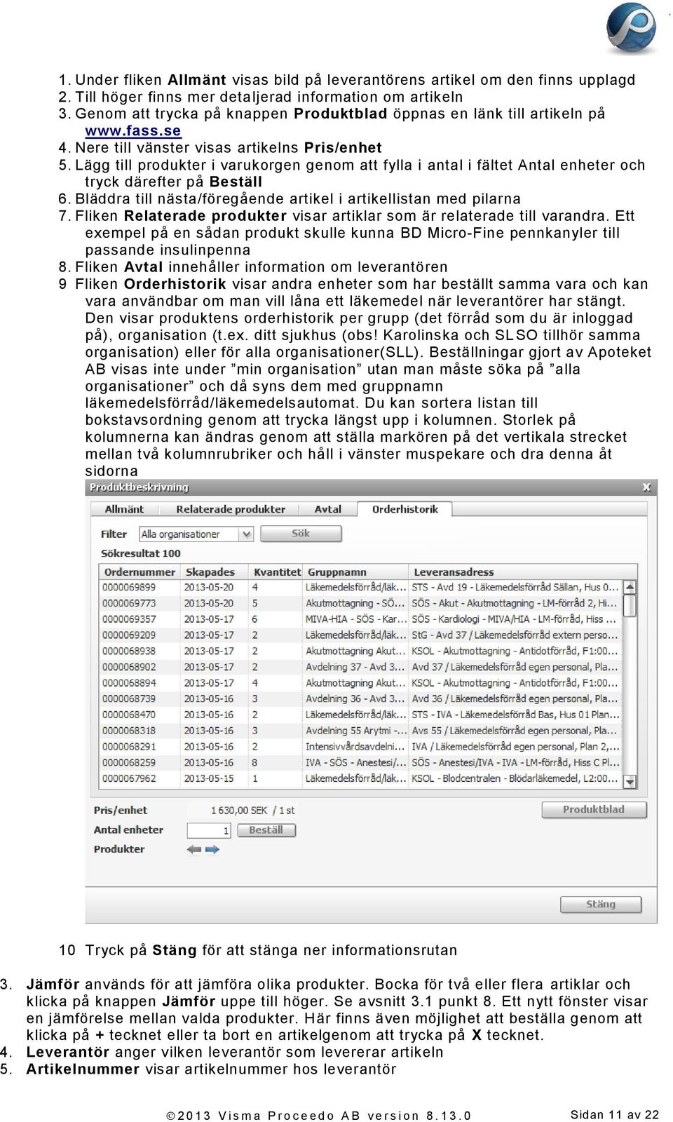 Lägg till produkter i varukorgen genom att fylla i antal i fältet Antal enheter och tryck därefter på Beställ 6. Bläddra till nästa/föregående artikel i artikellistan med pilarna 7.