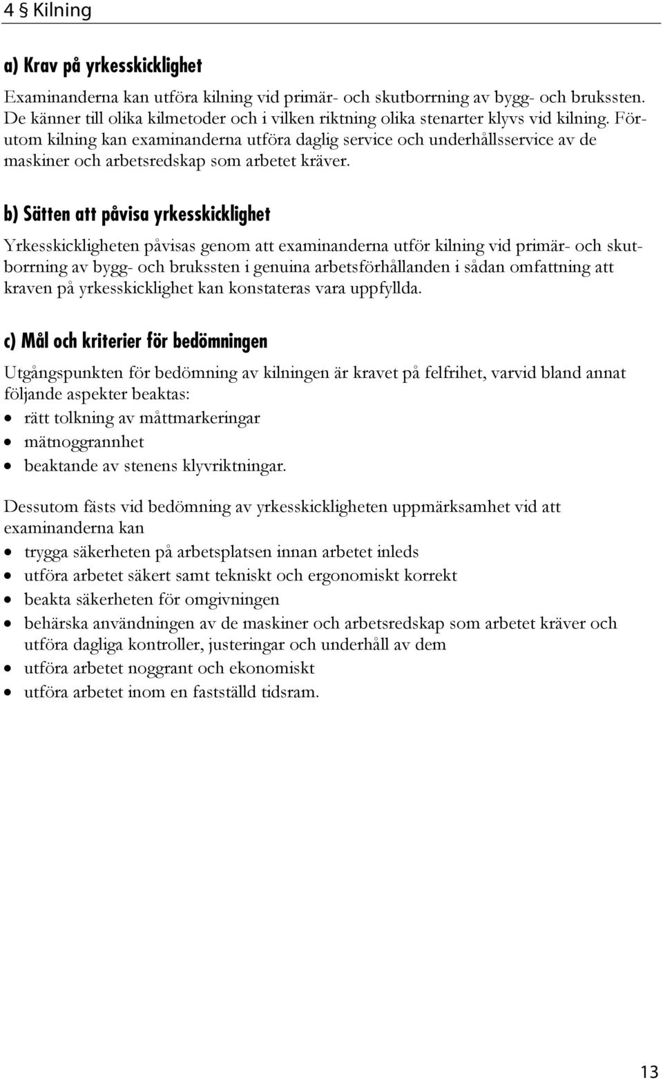 Yrkesskickligheten påvisas genom att examinanderna utför kilning vid primär- och skutborrning av bygg- och brukssten i genuina arbetsförhållanden i sådan omfattning att kraven på yrkesskicklighet kan