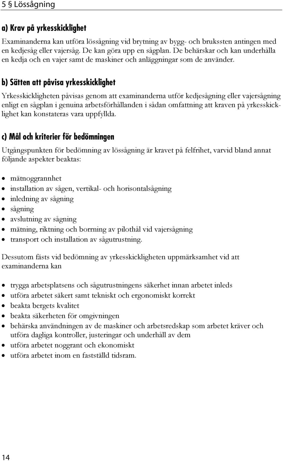 Yrkesskickligheten påvisas genom att examinanderna utför kedjesågning eller vajersågning enligt en sågplan i genuina arbetsförhållanden i sådan omfattning att kraven på yrkesskicklighet kan