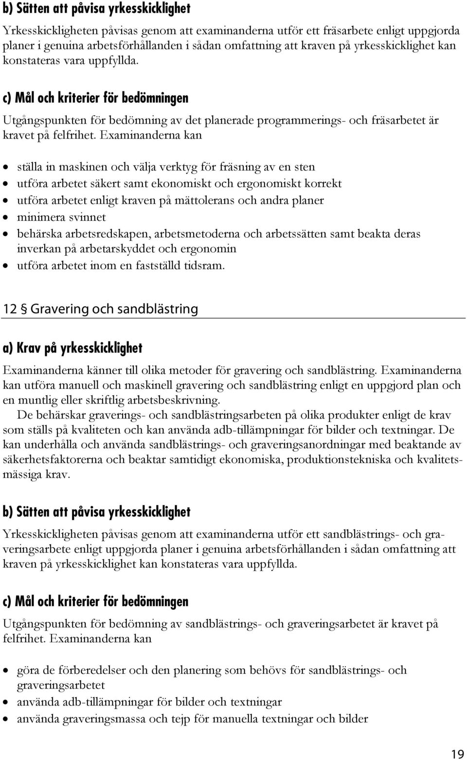 Examinanderna kan ställa in maskinen och välja verktyg för fräsning av en sten utföra arbetet säkert samt ekonomiskt och ergonomiskt korrekt utföra arbetet enligt kraven på mättolerans och andra