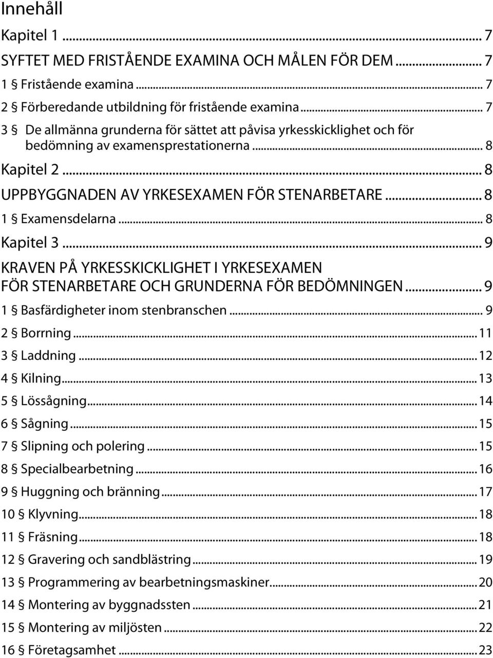 .. 8 Kapitel 3... 9 KRAVEN PÅ YRKESSKICKLIGHET I YRKESEXAMEN FÖR STENARBETARE OCH GRUNDERNA FÖR BEDÖMNINGEN... 9 1 Basfärdigheter inom stenbranschen... 9 2 Borrning... 11 3 Laddning... 12 4 Kilning.