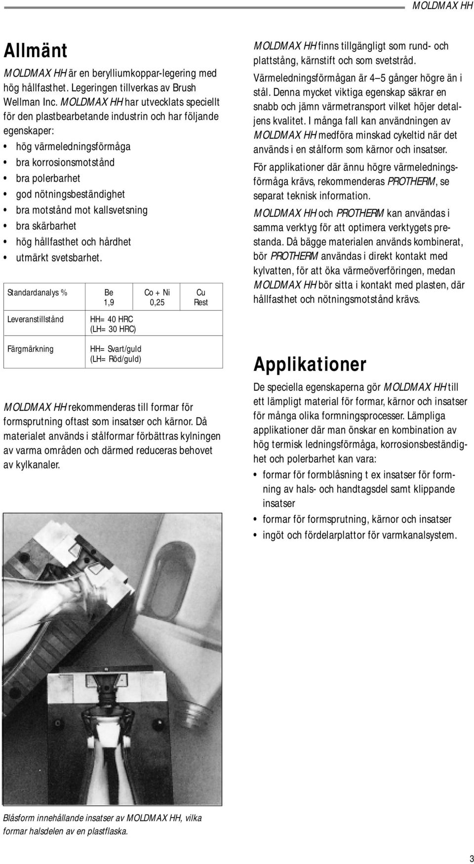 motstånd mot kallsvetsning bra skärbarhet hög hållfasthet och hårdhet utmärkt svetsbarhet.